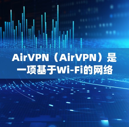 AirVPN(AirVPN)是一项基于Wi-Fi的网络VPN服务,它通过技术手段提供安全的网络访问。以下是AirVPN的使用指南 AirVPN(AirVPN)是一项基于Wi-Fi的网络VPN服务,它通过技术手段提供安全的网络访问。以下是AirVPN的使用指南