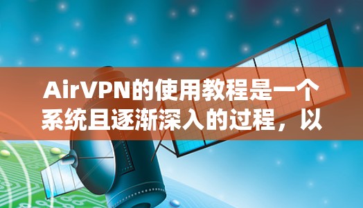 AirVPN的使用教程是一个系统且逐渐深入的过程,以下是一步步的指南 AirVPN的使用教程是一个系统且逐渐深入的过程,以下是一步步的指南
