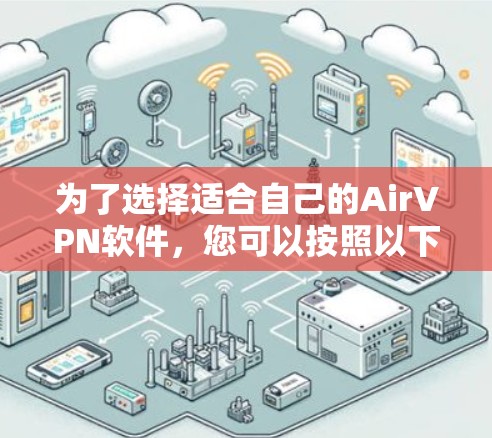 为了选择适合自己的AirVPN软件,您可以按照以下步骤进行决策 为了选择适合自己的AirVPN软件,您可以按照以下步骤进行决策