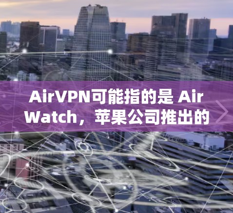 AirVPN可能指的是 AirWatch，苹果公司推出的VPN工具。以下是安装 AirWatch 的步骤