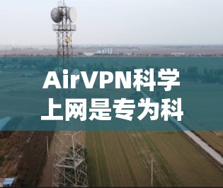 AirVPN科学上网是专为科学用户设计的VPN服务，旨在提供安全、控制和高效的网络访问。以下是对AirVPN的详细评估