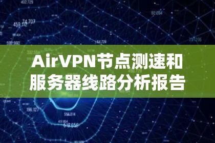 AirVPN节点测速和服务器线路分析报告 AirVPN节点测速和服务器线路分析报告
