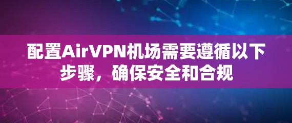 配置AirVPN机场需要遵循以下步骤，确保安全和合规