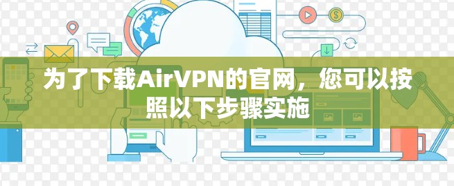 为了下载AirVPN的官网,您可以按照以下步骤实施 为了下载AirVPN的官网,您可以按照以下步骤实施