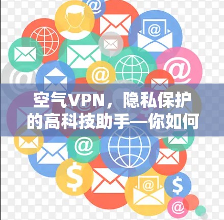 空气VPN，隐私保护的高科技助手—你如何在空气中安心?