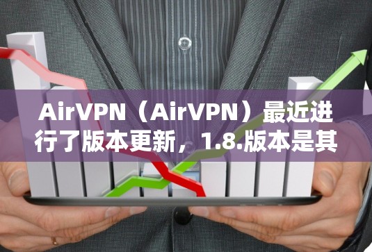 AirVPN(AirVPN)最近进行了版本更新,1.8.版本是其中的一个重要版本。以下是关于AirVPN更新的详细介绍 AirVPN(AirVPN)最近进行了版本更新,1.8.版本是其中的一个重要版本。以下是关于AirVPN更新的详细介绍