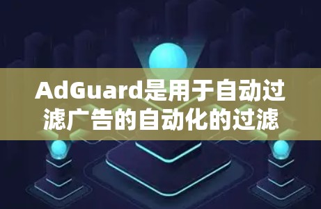 AdGuard是用于自动过滤广告的自动化的过滤规则引擎,它帮助网站提高访问量和提升用户体验。以下是对AdGuard过滤规则的详细分析 AdGuard是用于自动过滤广告的自动化的过滤规则引擎,它帮助网站提高访问量和提升用户体验。以下是对AdGuard过滤规则的详细分析