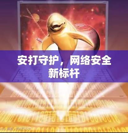 安打守护,网络安全新标杆 安打守护,网络安全新标杆