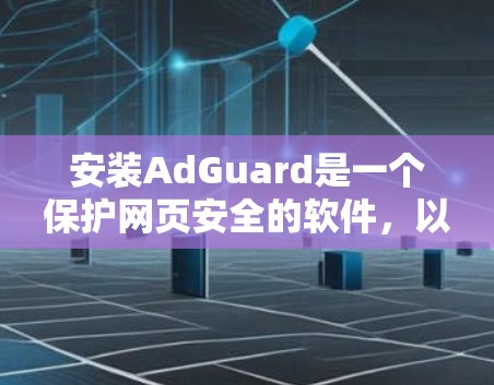 安装AdGuard是一个保护网页安全的软件,以下是详细的安装步骤 安装AdGuard是一个保护网页安全的软件,以下是详细的安装步骤