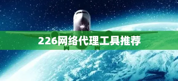 226网络代理工具推荐 226网络代理工具推荐