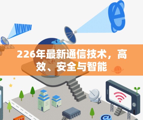 226年最新通信技术,高效、安全与智能 226年最新通信技术,高效、安全与智能