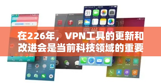 在226年，VPN工具的更新和改进会是当前科技领域的重要议题。以下是226年最新版VPN工具的推荐，基于当前的技术发展和用户需求的考虑