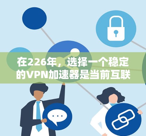 在226年,选择一个稳定的VPN加速器是当前互联网环境的关键。以下是基于226年需求和技术发展的分析,以及推荐的选择 在226年,选择一个稳定的VPN加速器是当前互联网环境的关键。以下是基于226年需求和技术发展的分析,以及推荐的选择