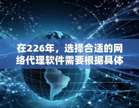 在226年,选择合适的网络代理软件需要根据具体的网络环境和需求进行评估。以下是一些推荐的网络代理软件分类和推荐 在226年,选择合适的网络代理软件需要根据具体的网络环境和需求进行评估。以下是一些推荐的网络代理软件分类和推荐