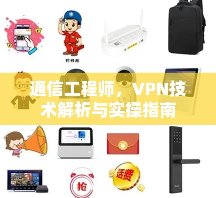 通信工程师,VPN技术解析与实操指南 通信工程师,VPN技术解析与实操指南