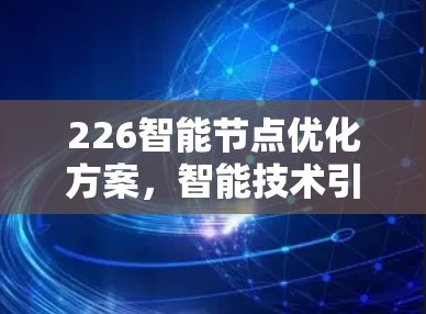 226智能节点优化方案，智能技术引领未来智能节点发展