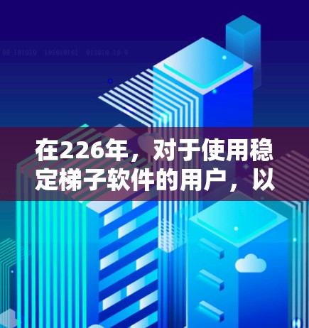 在226年,对于使用稳定梯子软件的用户,以下是一些推荐 在226年,对于使用稳定梯子软件的用户,以下是一些推荐