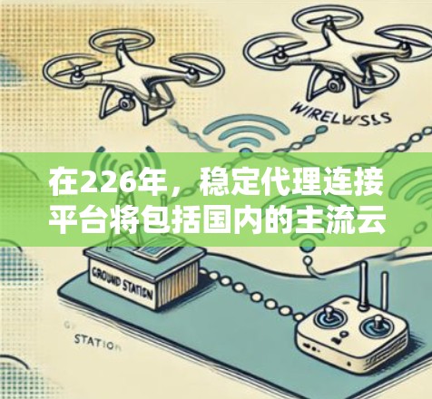 在226年，稳定代理连接平台将包括国内的主流云服务提供商和一些移动支付平台，这些平台在226年可能具备稳定、可靠的功能，满足用户的需求。以下是这些平台的总结