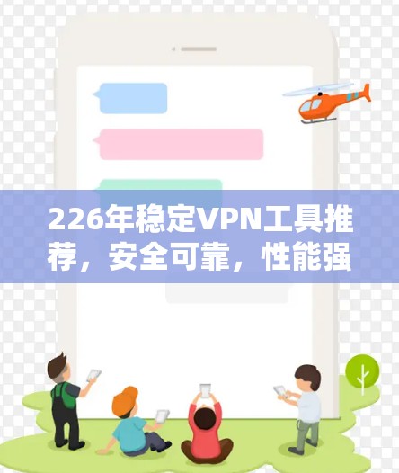 226年稳定VPN工具推荐，安全可靠，性能强劲