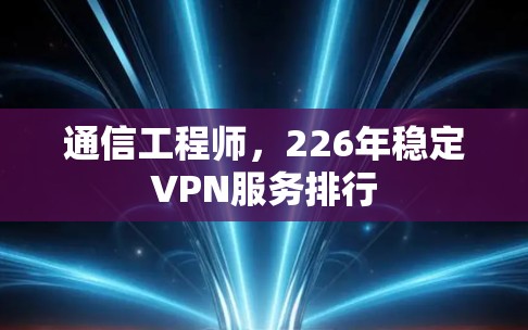 通信工程师，226年稳定VPN服务排行