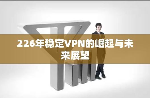 226年稳定VPN的崛起与未来展望