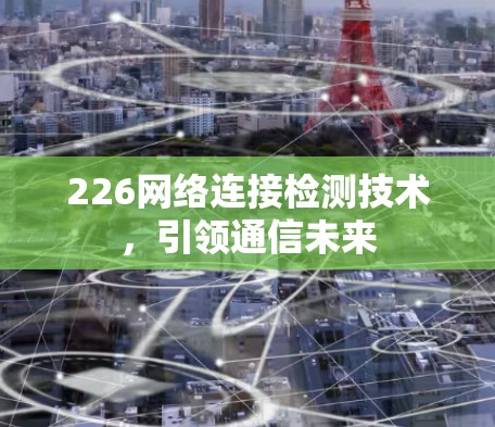 226网络连接检测技术,引领通信未来 226网络连接检测技术,引领通信未来