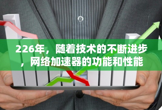 226年,随着技术的不断进步,网络加速器的功能和性能也在不断进化。如果你是226年使用网络加速器的用户,以下是一些推荐的工具,它们适合不同场景的用户 226年,随着技术的不断进步,网络加速器的功能和性能也在不断进化。如果你是226年使用网络加速器的用户,以下是一些推荐的工具,它们适合不同场景的用户