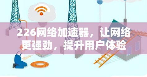 226网络加速器,让网络更强劲,提升用户体验 226网络加速器,让网络更强劲,提升用户体验