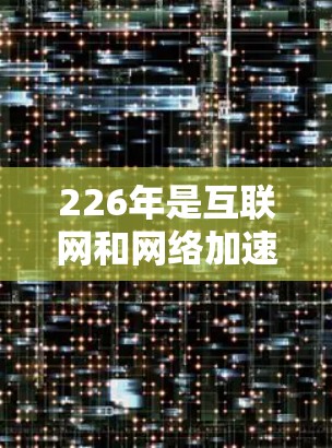 226年是互联网和网络加速技术快速发展的时期,网络加速工具也迎来了新的趋势和优化。如果你正在寻找一款226年网络加速工具,以下是一些综合性能评测,帮助你选择一款适合你需求的工具 226年是互联网和网络加速技术快速发展的时期,网络加速工具也迎来了新的趋势和优化。如果你正在寻找一款226年网络加速工具,以下是一些综合性能评测,帮助你选择一款适合你需求的工具