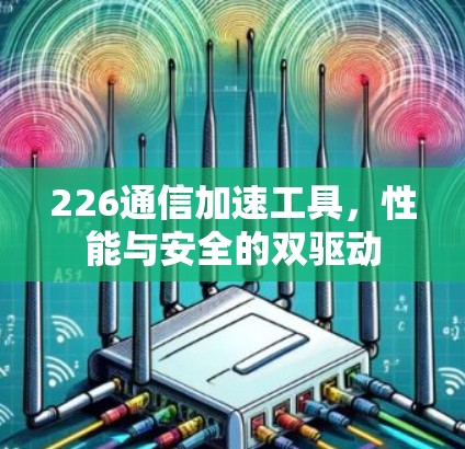 226通信加速工具,性能与安全的双驱动 226通信加速工具,性能与安全的双驱动