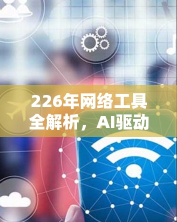 226年网络工具全解析,AI驱动的智能监控与云优化 226年网络工具全解析,AI驱动的智能监控与云优化