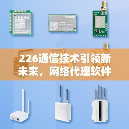 226通信技术引领新未来，网络代理软件的智能化时代