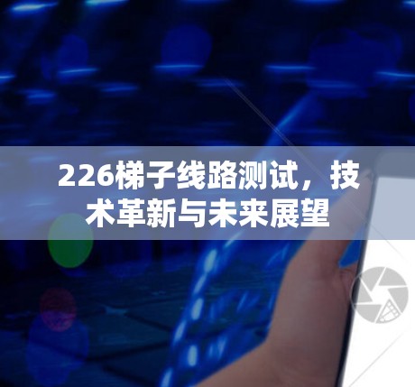 226梯子线路测试,技术革新与未来展望 226梯子线路测试,技术革新与未来展望