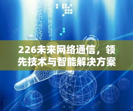 226未来网络通信，领先技术与智能解决方案
