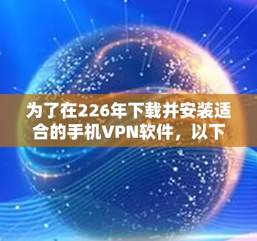 为了在226年下载并安装适合的手机VPN软件，以下是一步步的建议