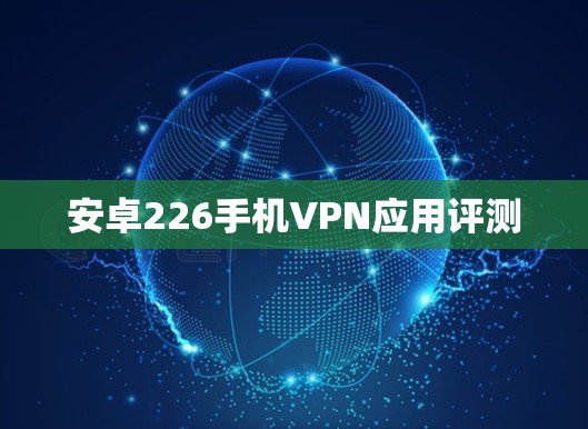 安卓226手机VPN应用评测