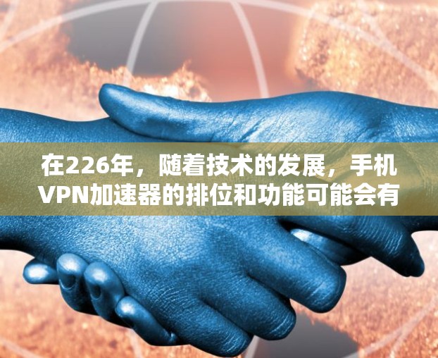 在226年,随着技术的发展,手机VPN加速器的排位和功能可能会有所调整。以下是一些226年手机VPN加速器的推荐列表,基于安全性、兼容性和功能的考虑 在226年,随着技术的发展,手机VPN加速器的排位和功能可能会有所调整。以下是一些226年手机VPN加速器的推荐列表,基于安全性、兼容性和功能的考虑