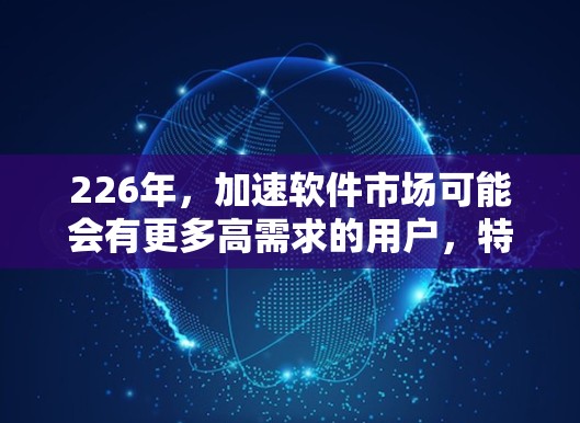 226年,加速软件市场可能会有更多高需求的用户,特别是在处理高并发、实时数据、轻度缓存优化和轻度网页优化方面。以下是226年热门加速软件推荐,涵盖网页优化、网络延迟、缓存优化和云加速等多个领域 226年,加速软件市场可能会有更多高需求的用户,特别是在处理高并发、实时数据、轻度缓存优化和轻度网页优化方面。以下是226年热门加速软件推荐,涵盖网页优化、网络延迟、缓存优化和云加速等多个领域