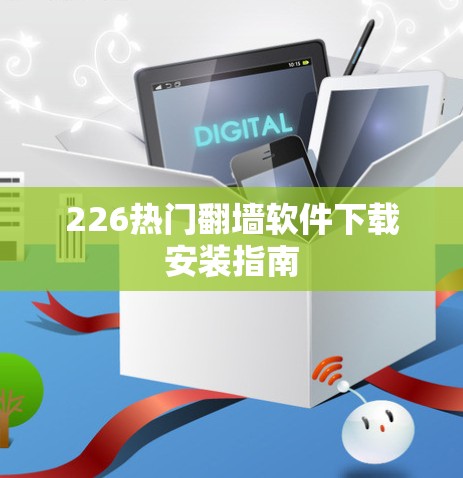 226热门翻墙软件下载安装指南 226热门翻墙软件下载安装指南