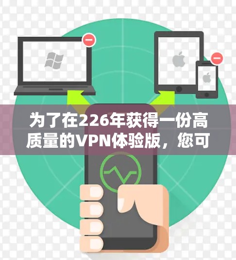 为了在226年获得一份高质量的VPN体验版，您可以按照以下步骤进行