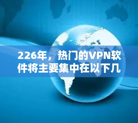 226年，热门的VPN软件将主要集中在以下几个方面