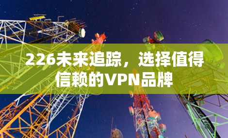 226未来追踪，选择值得信赖的VPN品牌