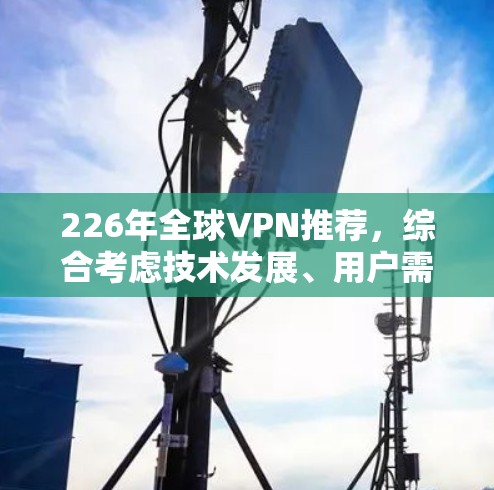 226年全球VPN推荐，综合考虑技术发展、用户需求以及性价比，以下几种 VPN 服务推荐