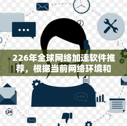226年全球网络加速软件推荐,根据当前网络环境和用户需求,以下是一些备受推荐的网络加速软件,这些软件在性能、兼容性和稳定性方面表现优异,适合大多数用户 226年全球网络加速软件推荐,根据当前网络环境和用户需求,以下是一些备受推荐的网络加速软件,这些软件在性能、兼容性和稳定性方面表现优异,适合大多数用户