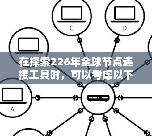 在探索226年全球节点连接工具时,可以考虑以下步骤和策略 在探索226年全球节点连接工具时,可以考虑以下步骤和策略