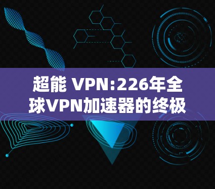 超能 VPN:226年全球VPN加速器的终极答案! 超能 VPN:226年全球VPN加速器的终极答案!