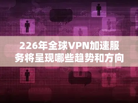 226年全球VPN加速服务将呈现哪些趋势和方向?这是一个充满挑战和机遇的未来,尤其是在技术、政策和用户需求的多重影响下。以下是对这一领域的深入分析,帮助您更好地理解可能的变化和发展方向 226年全球VPN加速服务将呈现哪些趋势和方向?这是一个充满挑战和机遇的未来,尤其是在技术、政策和用户需求的多重影响下。以下是对这一领域的深入分析,帮助您更好地理解可能的变化和发展方向