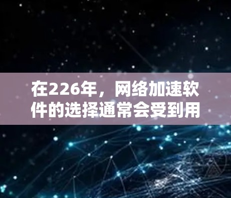 在226年，网络加速软件的选择通常会受到用户的具体需求、预算以及网络环境的影响。以下是一些基于常见需求的免费网络加速软件推荐，这些软件通常支持多设备连接、适用于多种网络类型（如LES、VPN等）