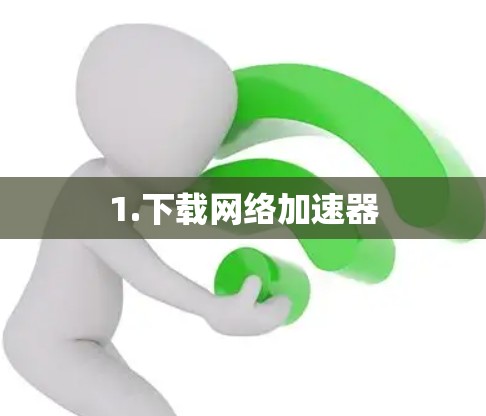 1.下载网络加速器 1.下载网络加速器