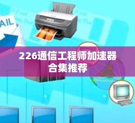 226通信工程师加速器合集推荐 226通信工程师加速器合集推荐
